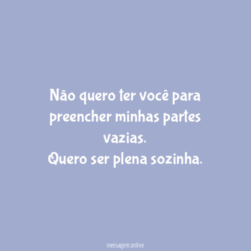 Não quero ter você para preencher minhas partes vazias