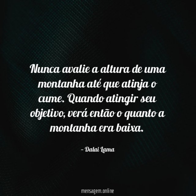 Nunca avalie a altura de uma montanha até que atinja o cume