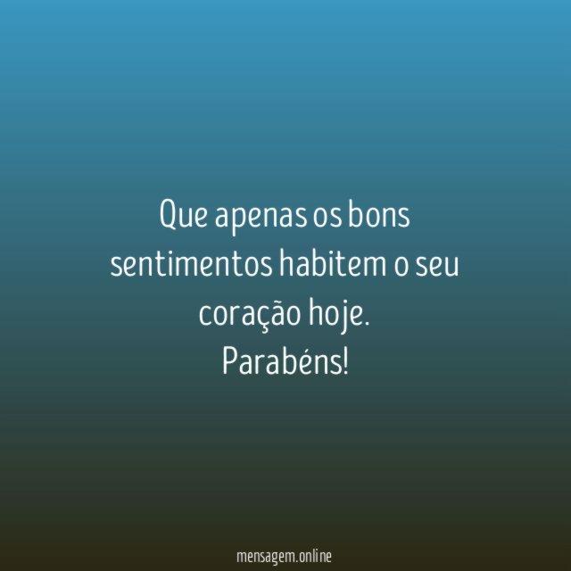 Que apenas os bons sentimentos habitem o seu coração hoje