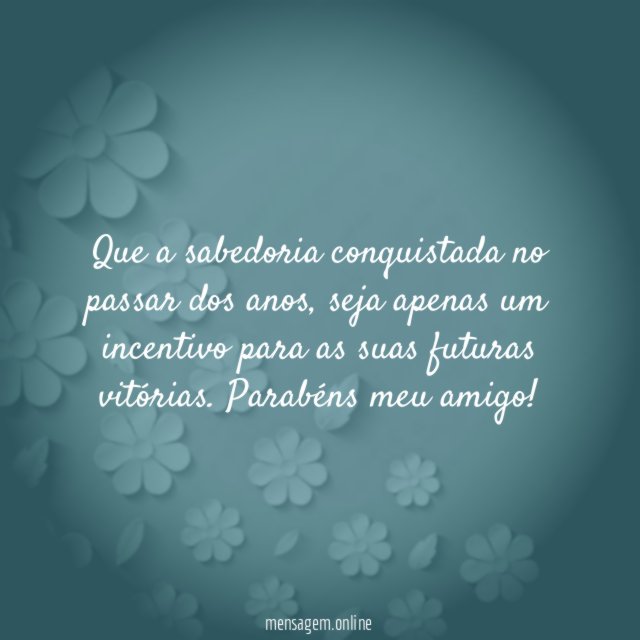 Que a sabedoria conquistada no passar dos anos