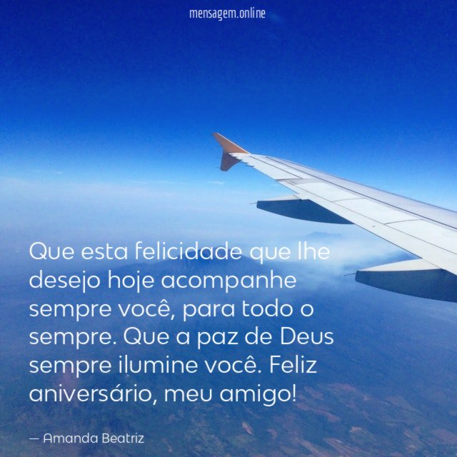 Que esta felicidade que lhe desejo hoje acompanhe sempre você