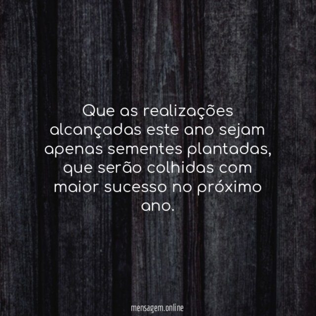 Que as realizações alcançadas este ano sejam apenas sementes plantadas