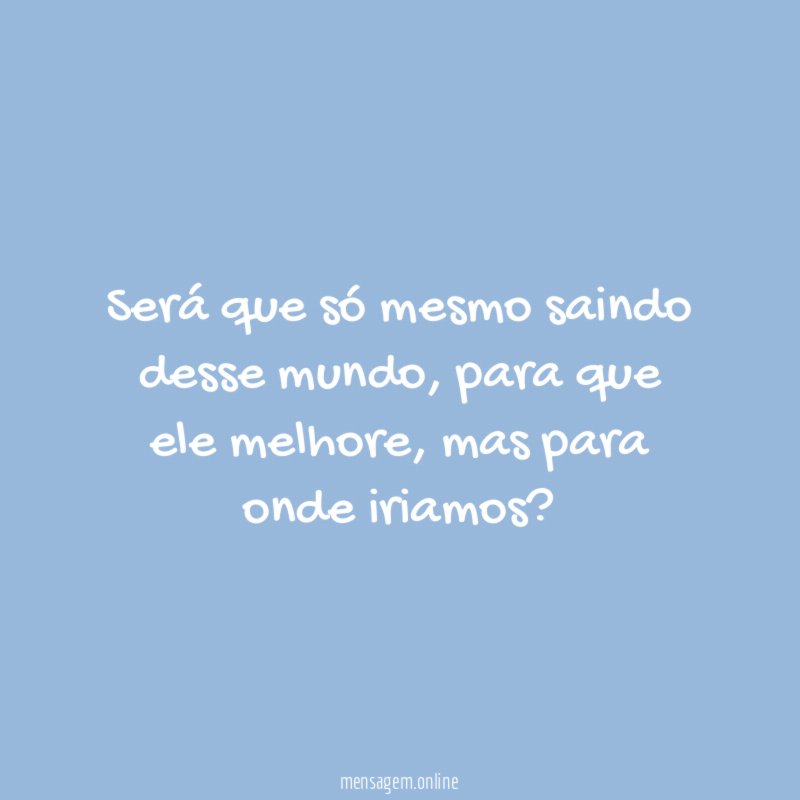 Será que só mesmo saindo desse mundo