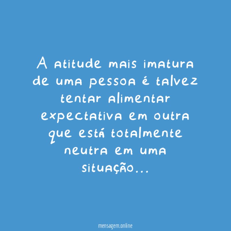 A atitude mais imatura de uma pessoa é