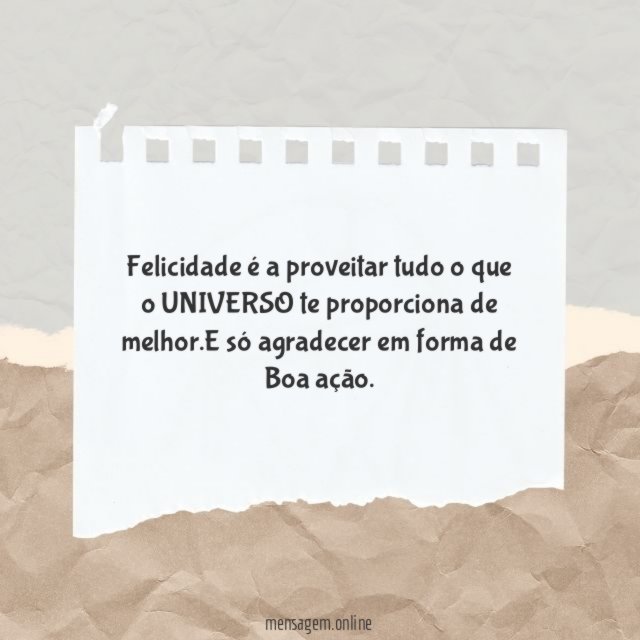 Felicidade é a proveitar tudo o que o UNIVERSO te proporciona de melhor