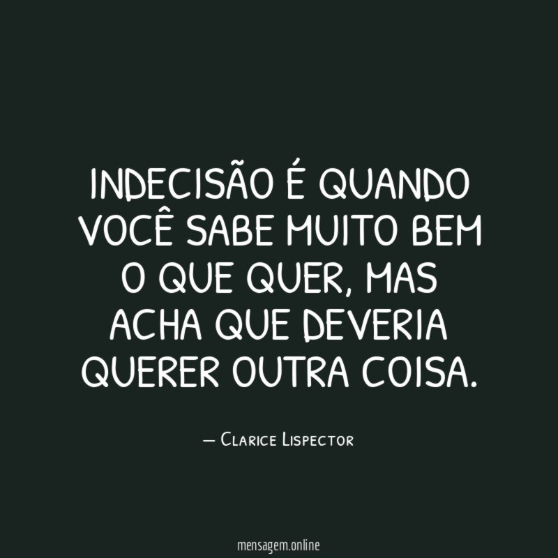 Indecisão é quando você sabe muito bem o que quer