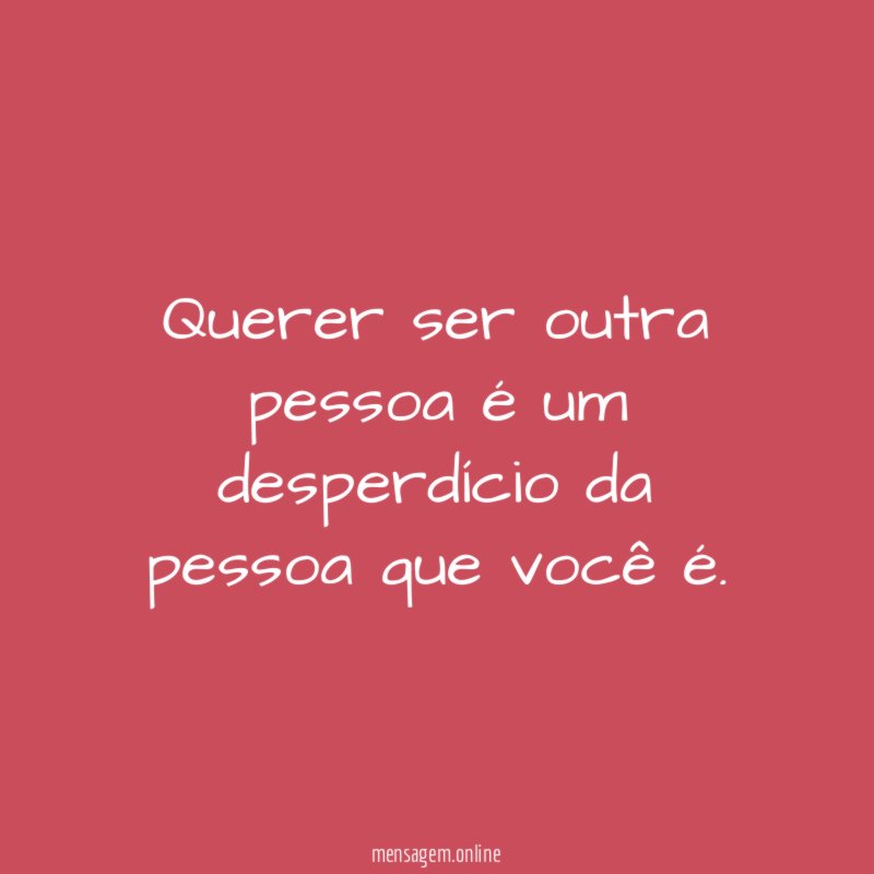 Querer ser outra pessoa é um desperdício da pessoa que você é