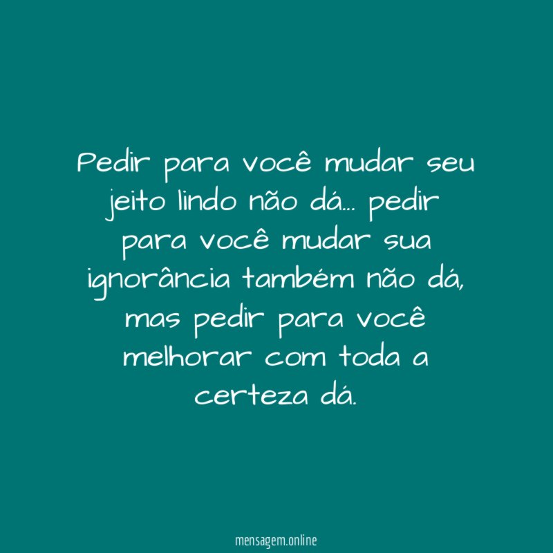 Pedir para você mudar seu jeito lindo não dá