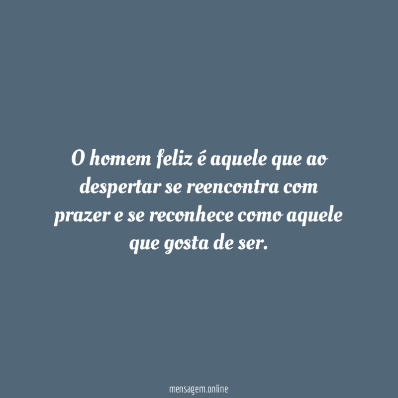 O homem feliz é aquele que ao despertar