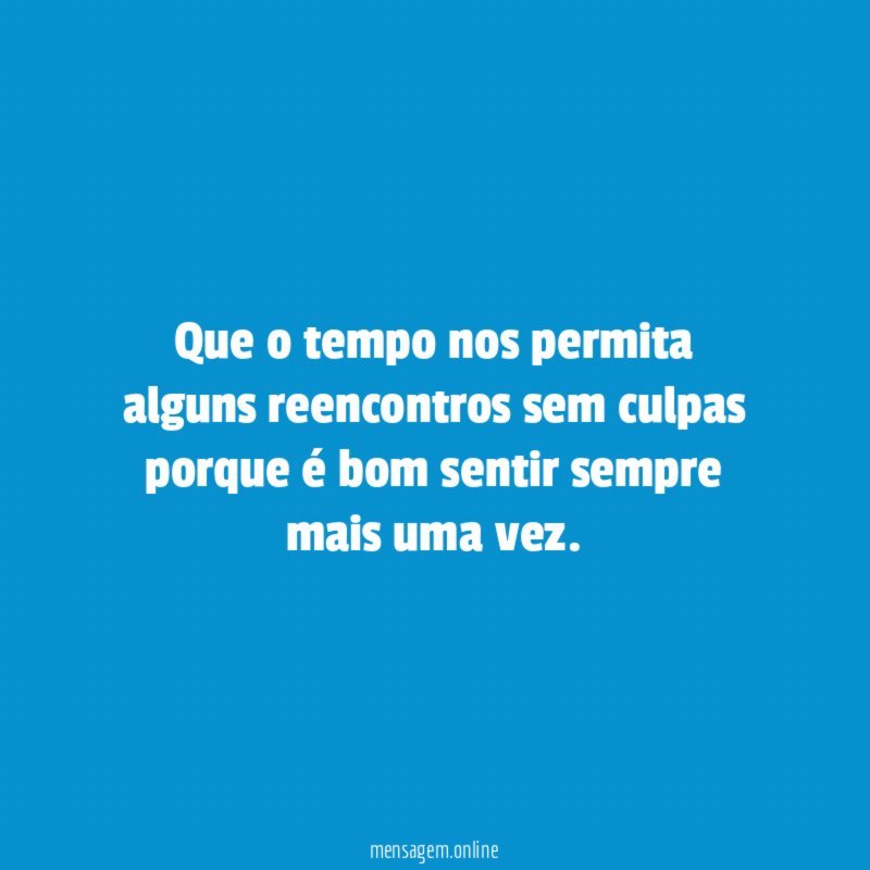 Que o tempo nos permita alguns reencontros sem