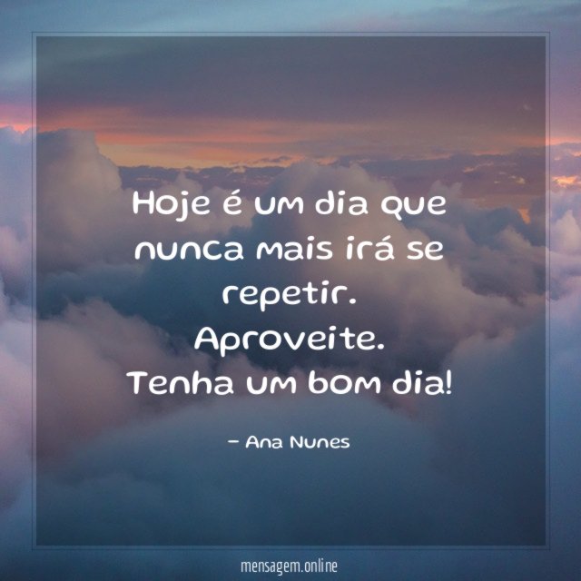 Hoje é um dia que nunca mais irá se repetir
