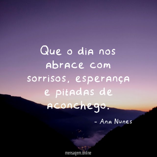 Que o dia nos abrace com sorrisos