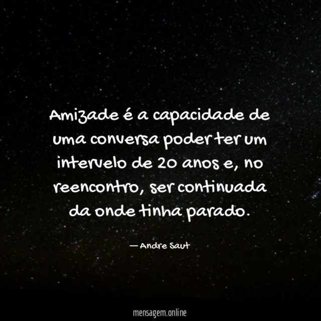 Amizade é a capacidade de uma conversa poder