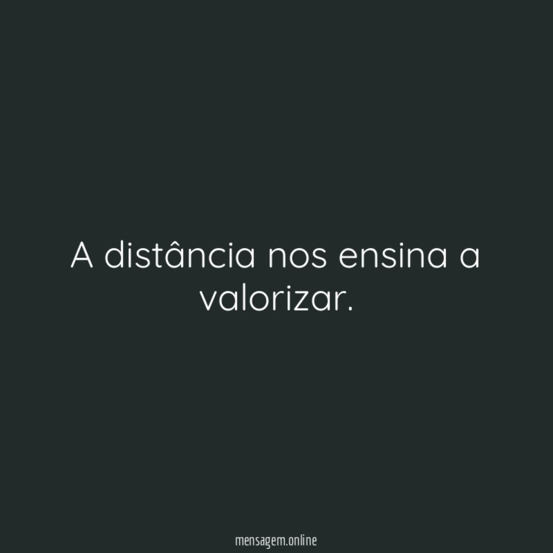 A distância nos ensina a valorizar