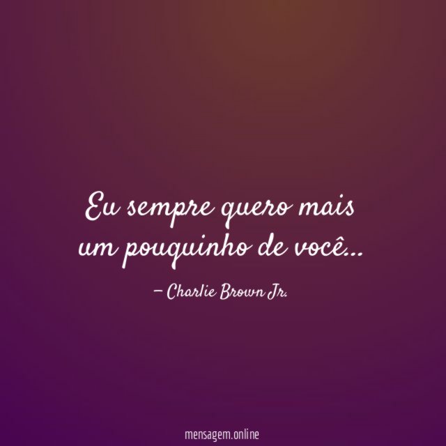 Eu sempre quero mais um pouquinho de você