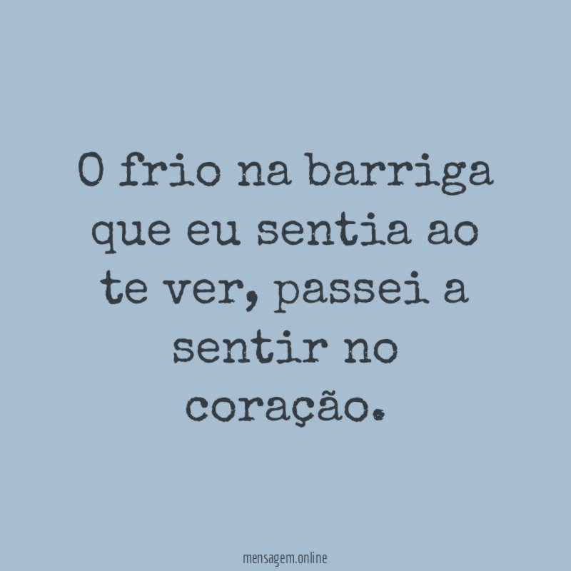 O frio na barriga que eu sentia ao te ver