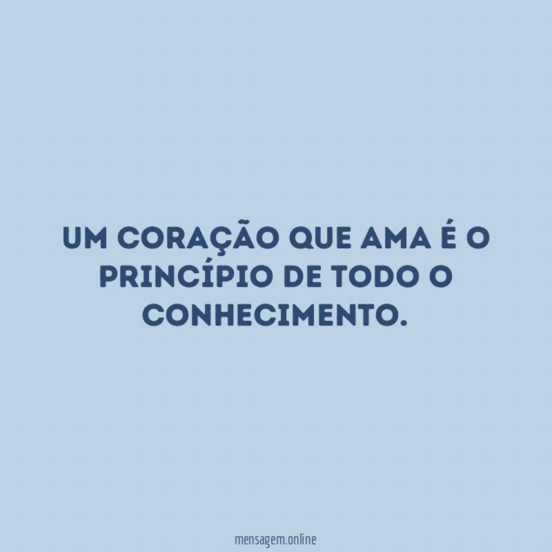 Um coração que ama é o princípio de todo o conhecimento