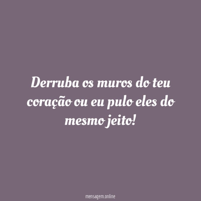 Derruba os muros do teu coração ou eu