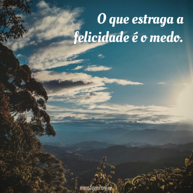O que estraga a felicidade é o medo