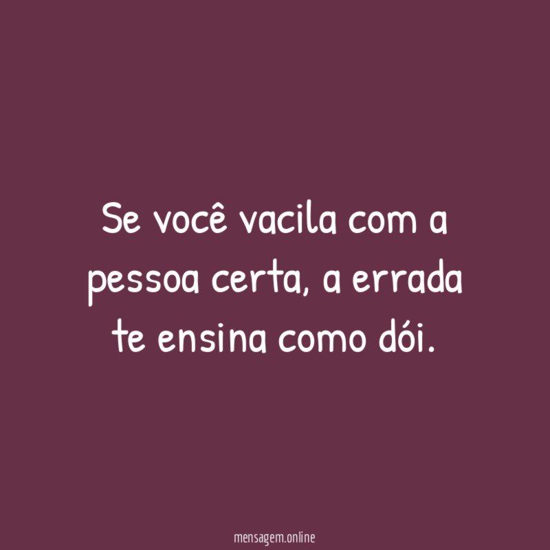 Se você vacila com a pessoa certa