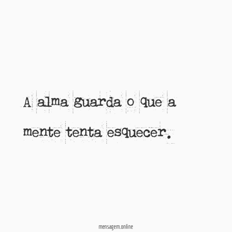 A alma guarda o que a mente tenta esquecer