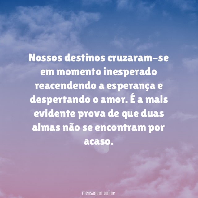 Nossos destinos cruzaram-se em momento inesperado reacendendo a