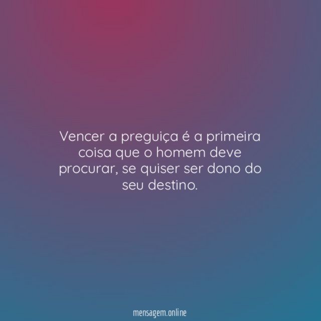 Vencer a preguiça é a primeira coisa que o homem deve procurar