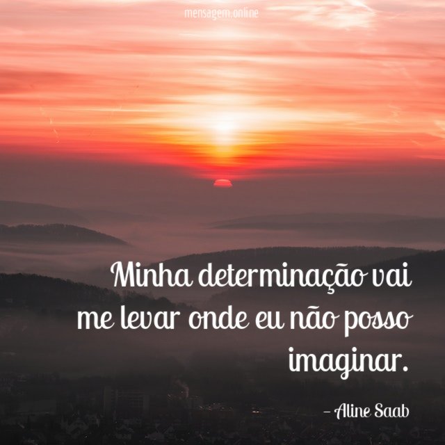 Minha determinação vai me levar onde eu não posso imaginar