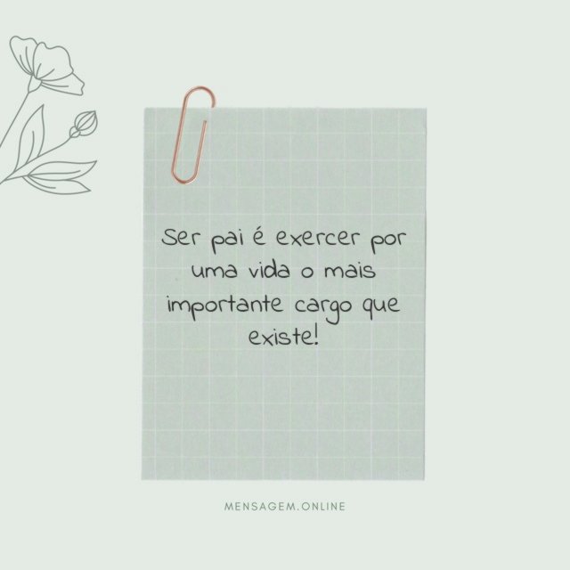Ser pai é exercer por uma vida o mais importante cargo que existe