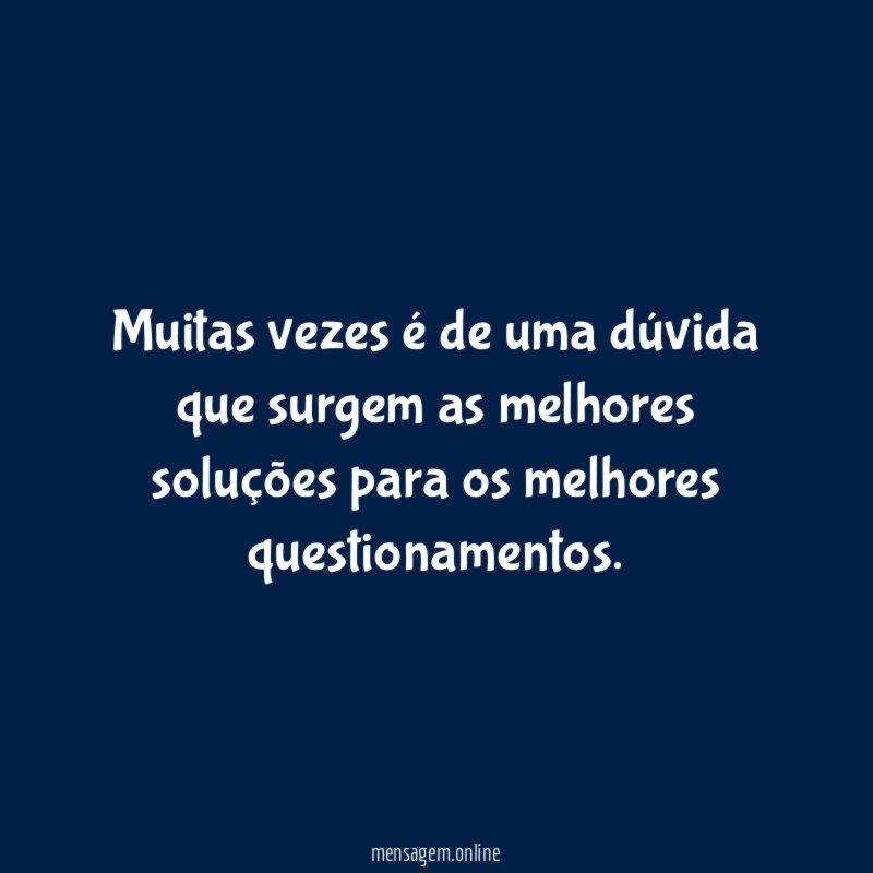 Muitas vezes é de uma dúvida que surgem