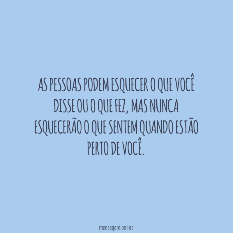 As pessoas podem esquecer o que você disse ou o que fez