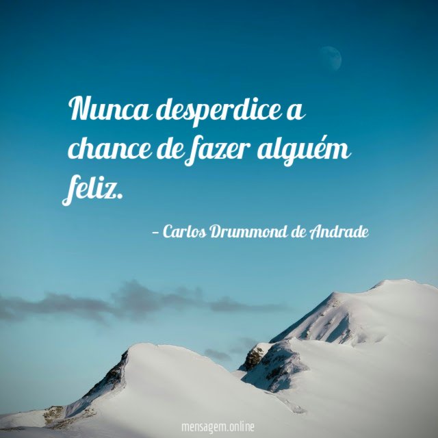 Nunca desperdice a chance de fazer alguém feliz