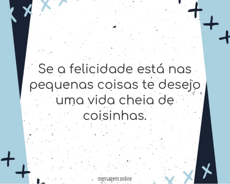 Se a felicidade está nas pequenas coisas te