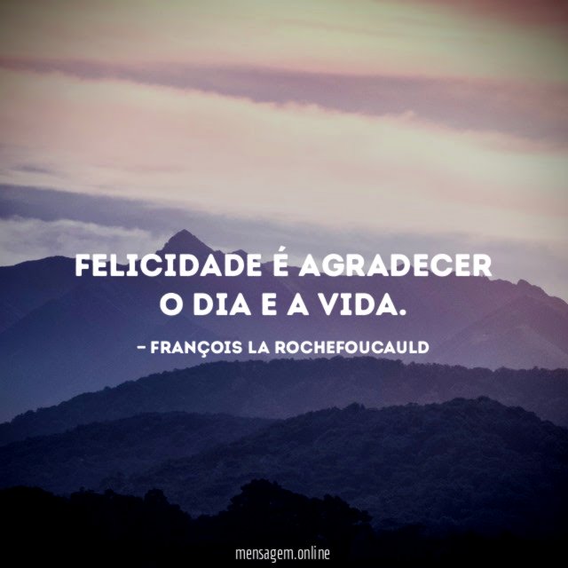 Felicidade é agradecer o dia e a vida