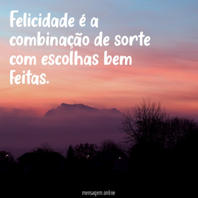 Felicidade é a combinação de sorte com escolhas bem feitas