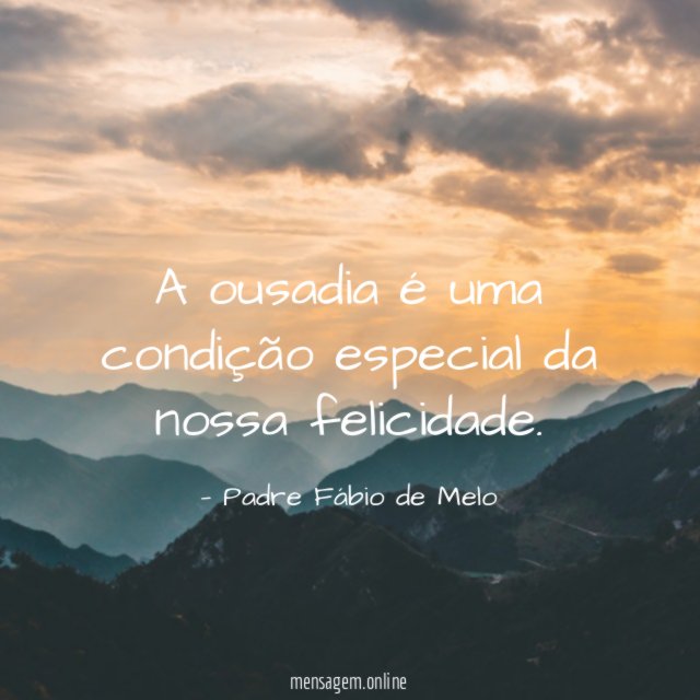 A ousadia é uma condição especial da nossa felicidade