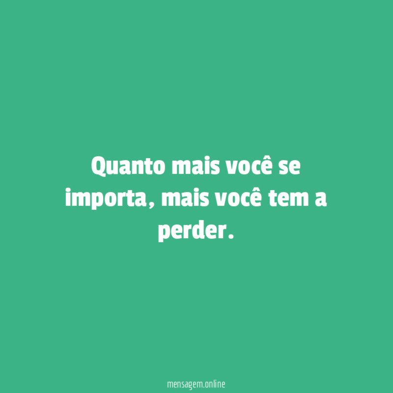 Quanto mais você se importa