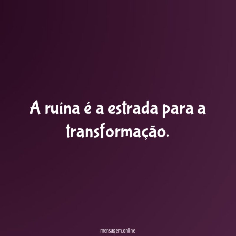 A ruína é a estrada para a transformação