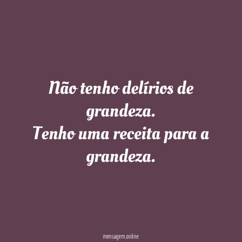 Não tenho delírios de grandeza