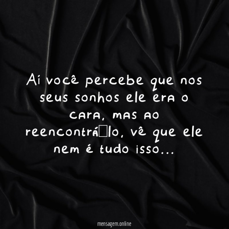 Aí você percebe que nos seus sonhos ele era o cara