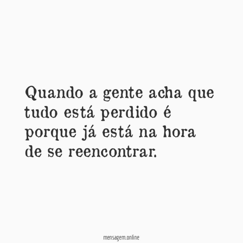 Quando a gente acha que tudo está perdido