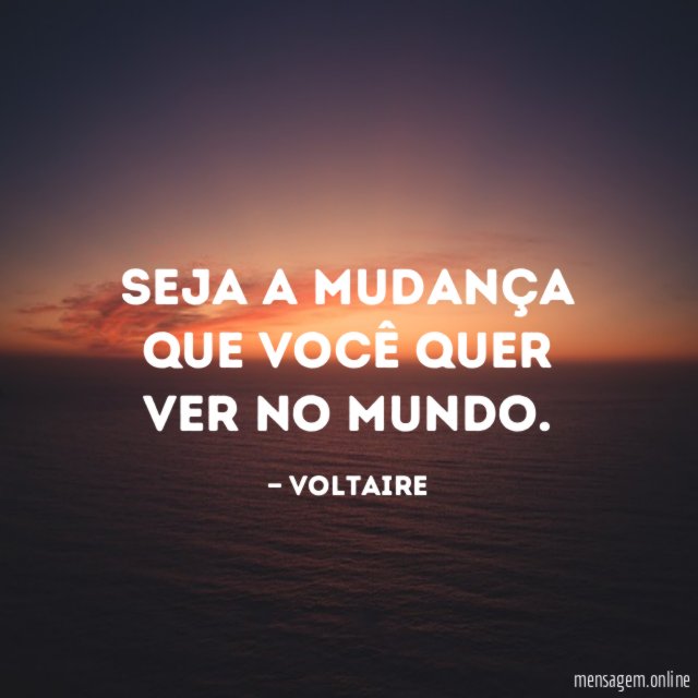 Seja a mudança que você quer ver no mundo