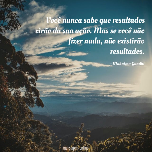 Você nunca sabe que resultados virão da sua ação
