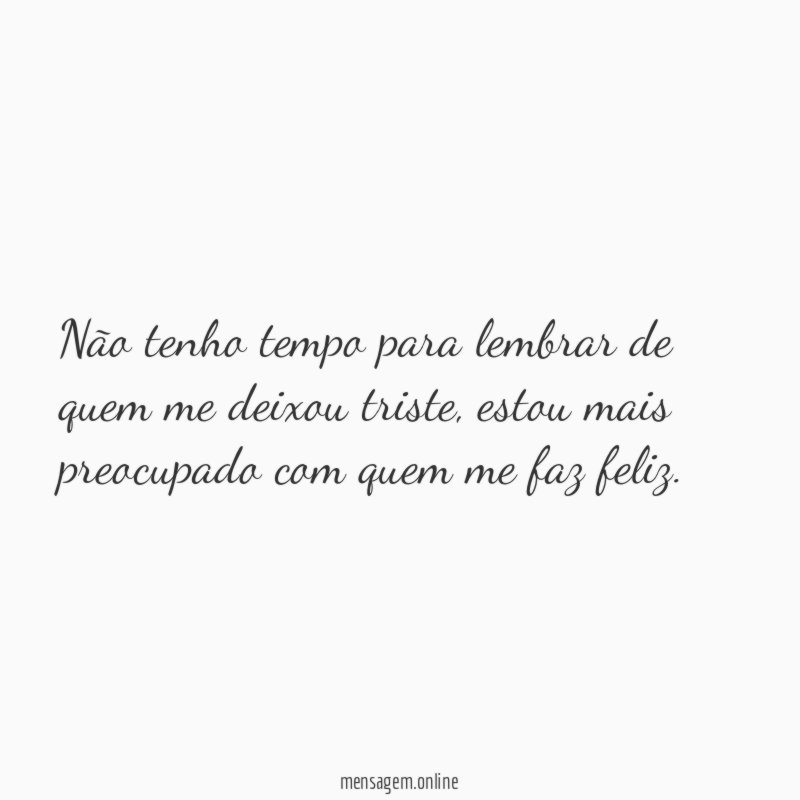 Não tenho tempo para lembrar de quem me deixou triste