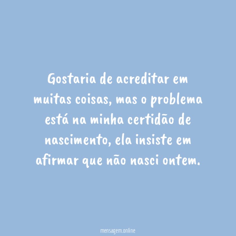 Gostaria de acreditar em muitas coisas