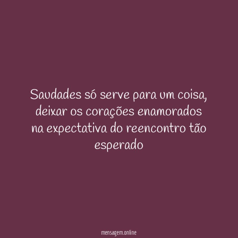 Saudades só serve para um coisa