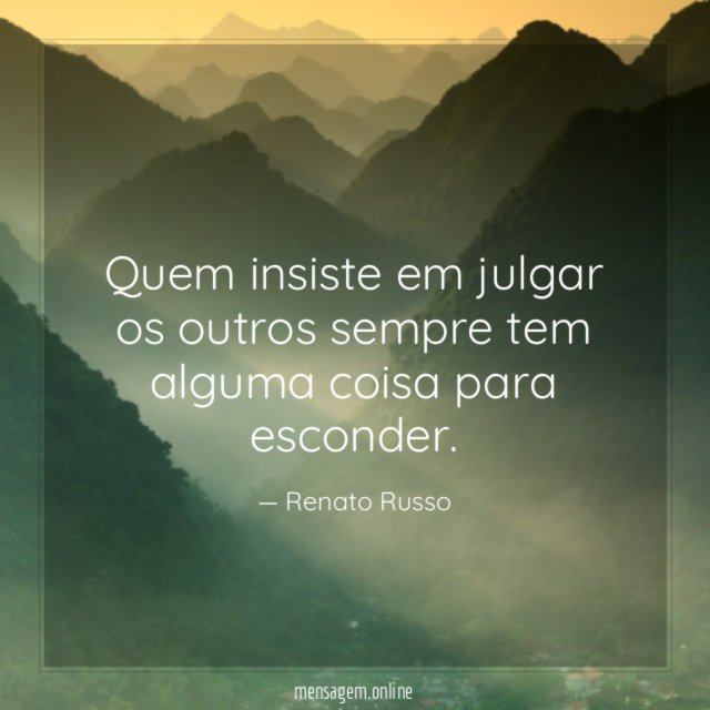 Quem insiste em julgar os outros sempre tem alguma coisa para esconder