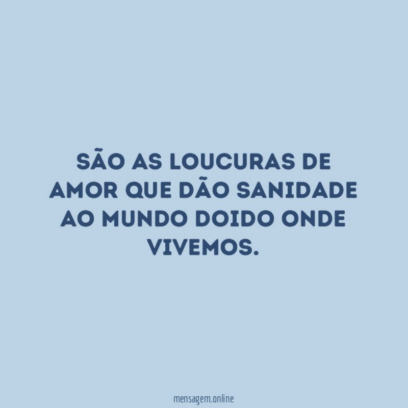 São as loucuras de amor que dão sanidade