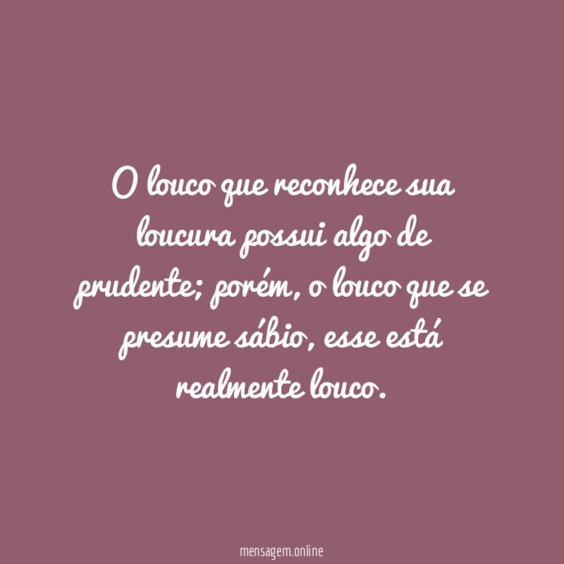 O louco que reconhece sua loucura possui algo de prudente