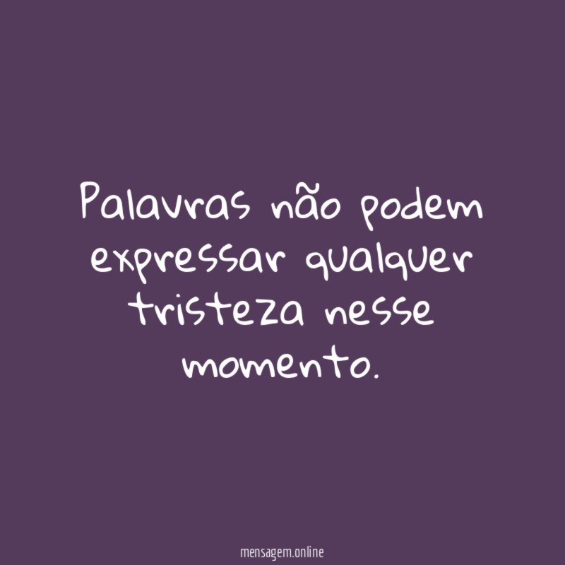 Palavras não podem expressar qualquer tristeza nesse momento